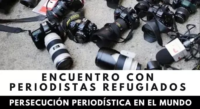 Encuentro con Periodistas Refugiados – Persecución periodística en el mundo